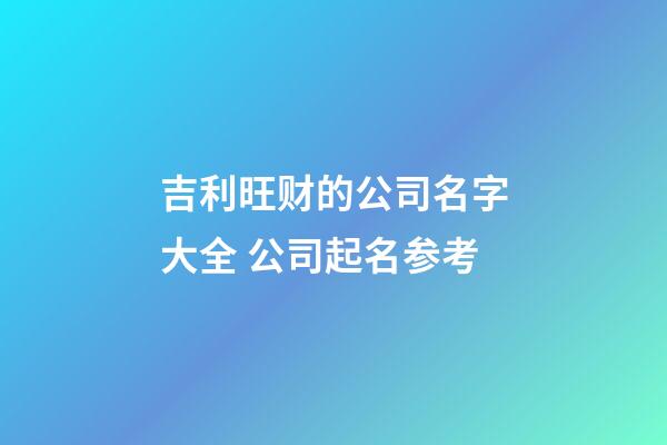 吉利旺财的公司名字大全 公司起名参考